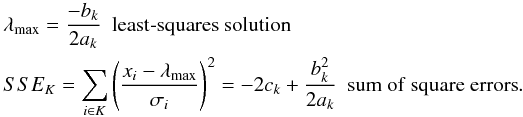 \appendix \setcounter{section}{3} \begin{eqnarray*} \begin{split} & \lambda_{\rm max}= \frac{ -b_k}{2 a_k} ~\mathrm{~least\mbox{-}squares~solution}\\ & SSE_K= \sum_{i \in K} \left( \frac{x_i-\lambda_{\rm max}} {\sigma_i} \right)^2 =-2 c_k +\frac{b_k^2}{2 a_k}~\mathrm{~sum~of~square~errors}. \end{split} \end{eqnarray*}