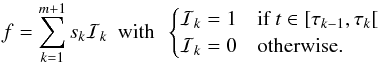 \begin{equation} f=\sum_{k=1}^{m+1} s_k\mathcal{I}_k \mathrm{~~with~~} \begin{cases}\mathcal{I}_k=1&\text{if }t \in [\tau_{k-1},\tau_k[~\\\mathcal{I}_k=0&\text{otherwise.}\end{cases} \label{eqn:compact} \end{equation}