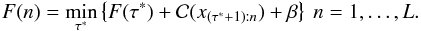 \begin{equation} F(n)=\min_{\tau^*}\left\{F(\tau^*)+\mathcal{C}(x_{(\tau^*+1):n})+\beta \right\} ~n=1,\ldots,L. \label{eqn:recursion} \end{equation}