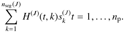 \begin{eqnarray*} \sum_{k=1}^{n_{\rm seg}(J)} H^{(J)}(t,k) s_k^{(J)} t=1,\ldots,n_{\rm p}. \end{eqnarray*}