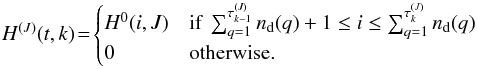 \begin{eqnarray*} H^{(J)}(t,k)\!=\! \begin{cases} H^0(i,J) & \text{if~} \sum_{q=1}^{\tau_{k-1}^{(J)}} n_{\rm d}(q)+1 \le i \le \sum_{q=1}^{\tau_{k}^{(J)}} n_{\rm d}(q) \\ 0 & \text{otherwise.} \end{cases} \end{eqnarray*}