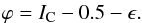 \begin{eqnarray} \varphi = I_{\rm C} - 0.5 - \epsilon. \label{eq:phi_solu_lin_simp} \end{eqnarray}