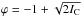 \hbox{$\varphi=-1+\sqrt{2I_{\rm C}}$}