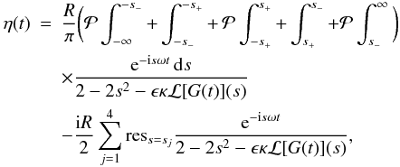 \appendix \setcounter{section}{1} \begin{eqnarray} \label{eq:B8} \eta(t) &=& \frac R\pi\bigg({\cal P}\int_{-\infty}^{-s_-} + \int_{-s_-}^{-s_+} +\, {\cal P}\int_{-s_+}^{s_+} + \int_{s_+}^{s_-} + {\cal P}\int_{s_-}^{\infty}\bigg) \nonumber\\ &&\times \frac{{\rm e}^{-{\rm i}s\omega t}\,{\rm d}s}{2 - 2s^2 - \epsilon\kappa{\cal L}[G(t)](s)}\nonumber\\ && - \frac{{\rm i}R}2\sum_{j=1}^4 \mbox{res}_{s=s_j}\frac{{\rm e}^{-{\rm i}s\omega t}}{2 - 2s^2 - \epsilon\kappa{\cal L}[G(t)](s)}, \end{eqnarray}