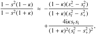 \appendix \setcounter{section}{1} \begin{eqnarray} \frac{1 - s^2 (1 - \kappa)}{1 - s^2 (1 + \kappa)} &\approx& -\frac{(1 - \kappa)(s_-^2 - s_{\rm r}^2)}{(1 + \kappa)(s_{\rm r}^2 - s_+^2)}\nonumber\\ &&+ \frac{4{\rm i} \kappa s_{\rm r} s_{\rm i}}{(1 + \kappa)^2(s_{\rm r}^2 - s_+^2)^2}, \label{eq:B12} \end{eqnarray}