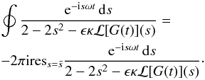 \appendix \setcounter{section}{1} \begin{eqnarray} &&\oint \frac{{\rm e}^{-{\rm i}s\omega t}\,{\rm d}s} {2 - 2s^2 - \epsilon\kappa{\cal L}[G(t)](s)}=\nonumber\\ && -2\pi {\rm i} \mbox{res}_{s=\bar{s}} \frac{{\rm e}^{-{\rm i}s\omega t}\,{\rm d}s} {2 - 2s^2 - \epsilon\kappa{\cal L}[G(t)](s)} \cdot \end{eqnarray}