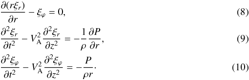 \begin{eqnarray} \label{eq:2.4}&&\frac{\partial(r\xi_r)}{\partial r} - \xi_\varphi = 0, \\ \label{eq:2.5}&&\frac{\partial^2\xi_r}{\partial t^2} - {V_{\rm A}^2}\frac{\partial^2\xi_r}{\partial z^2} = -\frac1\rho\frac{\partial P}{\partial r} , \\ \label{eq:2.6}&&\frac{\partial^2\xi_\varphi}{\partial t^2} - {V_{\rm A}^2}\frac{\partial^2\xi_\varphi}{\partial z^2} = -\frac P{\rho r} \cdot \end{eqnarray}