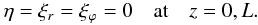 \begin{eqnarray} \eta = \xi_r = \xi_\varphi = 0 \quad \mbox{at} \quad z = 0,L. \label{eq:2.7} \end{eqnarray}