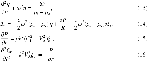 \begin{eqnarray} \label{eq:2.8}&&\frac{{\rm d}^2\eta}{{\rm d}t^2} + \omega^2\eta = \frac{\cal D}{\rho_{\rm i} + \rho_{\rm e}}, \\ \label{eq:2.9}&&{\cal D} = -\frac\epsilon2\omega^2 \left(\rho_{\rm i}-\rho_{\rm e}\right) \eta + \frac{\delta P}R - \frac12\omega^2(\rho_{\rm i}-\rho_{\rm e})\delta\xi_r, \\ \label{eq:2.11} &&\frac{\partial P}{\partial r} = \rho k^2(C_{\rm k}^2 - V_{\rm A}^2)\xi_r, \\ \label{eq:2.12} &&\frac{\partial^2\xi_\varphi}{\partial t^2} + k^2 V_{\rm A}^2\xi_\varphi = -\frac{P}{\rho r} \cdot \end{eqnarray}