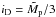 \hbox{$i_{\rm D}=\tilde{M}_{\rm p}/3$}