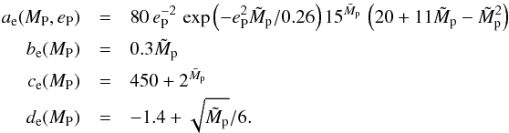 \begin{eqnarray} a_{\rm e}(M_{\rm P},e_{\rm P}) &= &80\,e_{\rm P}^{-2}\, \exp \left(-e_{\rm P}^2 \tilde{M}_{\rm p} / 0.26 \right) 15^{\tilde{M}_{\rm p}} \, \left(20 + 11\tilde{M}_{\rm p}-\tilde{M}_{\rm p}^2 \right) \nonumber \\ b_{\rm e}(M_{\rm P}) &= &0.3\tilde{M}_{\rm p} \nonumber \\ c_{\rm e}(M_{\rm P}) &= &450+2^{\tilde{M}_{\rm p}} \nonumber \\ d_{\rm e}(M_{\rm P}) &= &-1.4+\sqrt{\tilde{M}_{\rm p}}/6 . \label{eq:F_e} \end{eqnarray}