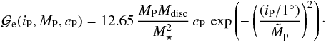 \begin{eqnarray} \label{eq:gaue} {\cal G}_{\rm e} (i_{\rm P},M_{\rm P},e_{\rm P}) = 12.65 \, \frac{M_{\rm P} M_{\rm disc}}{M_{\star}^2}\, e_{\rm P} \, \exp\left(-\left(\frac{(i_{\rm P}/1^\circ)}{\tilde{M}_{\rm p}}\right)^2\right) \cdot \label{eq:G_e} \end{eqnarray}