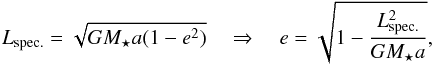 \appendix \setcounter{section}{2} \begin{equation} L_{\rm spec.} = \sqrt{G M_\star a (1-e^2)} \quad \Rightarrow \quad e = \sqrt{1-\frac{L_{\rm spec.}^2}{G M_\star a}} , \end{equation}