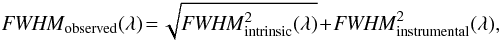\begin{eqnarray} \label{fwhm} {\it FWHM}_{\rm observed} (\lambda) \!=\! \sqrt{{\it FWHM}^{2}_{\rm intrinsic} (\lambda)} \!+\! {\it FWHM}^{2}_{\rm instrumental} (\lambda), \end{eqnarray}