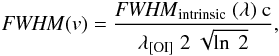 \begin{eqnarray} {\it FWHM(v)} = \frac{{\it FWHM}_{\rm intrinsic}~(\rm{\lambda})~\textnormal{c}}{\lambda_{[\rm OI]}~2~\sqrt{\ln~2}}, \label{width} \end{eqnarray}