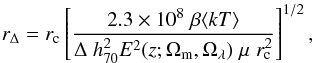 \begin{equation} \label{detr500} r_{\Delta}=r_{\rm c} \left[\frac{2.3 \times 10^{8} \; \beta \langle kT \rangle}{\Delta \; h_{70}^{2} E^{2}(z;\Omega_{\rm m}, \Omega_{\lambda}) \; \mu \; r_{\rm c}^{2}}\right]^{1/2}, \end{equation}