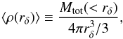 \begin{equation} \langle \rho(r_\delta) \rangle \equiv \frac{M_{\rm tot}(< r_\delta)}{4 \pi r_\delta^3/3} , \end{equation}