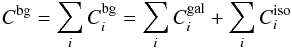 \begin{equation} C^{\rm bg} = \sum_{i} C_{i}^{\rm bg} = \sum_{i} C_{i}^{\rm gal} + \sum_{i} C_{i}^{\rm iso} \end{equation}
