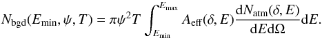 \appendix \setcounter{section}{1} \begin{equation} \label{atmospheric} N_{\rm bgd}(E_{\rm min},{\psi},T)=\pi\psi^2 T\int^{E_{\rm max}}_{E_{\rm min}} {A_{\rm eff}(\delta,E)\frac{{\rm d}N_{\rm atm}(\delta,E)}{{\rm d}E{\rm d}\Omega}}{\rm d}E. \end{equation}