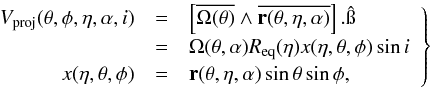 \begin{equation} \left.\begin{array}{rcl} V_{\rm proj}(\theta,\phi,\eta,\alpha,i) & = & \left[\overline{\Omega(\theta)}\wedge\overline{\vec{r}(\theta,\eta,\alpha)}\right].\hat{\i } \\ & = & \Omega(\theta,\alpha)R_{\rm eq}(\eta)x(\eta,\theta,\phi)\sin i \\ x(\eta,\theta,\phi) & = & \vec{r}(\theta,\eta,\alpha)\sin\theta\sin\phi ,\\ \end{array} \label{champs_Vproj} \right\} \end{equation}