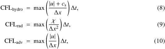 \begin{eqnarray} \label{CFLadv} \mathrm{CFL}_\mathrm{hydro} &=& \max \left ( \frac{|u| + c_{\rm s}}{\Delta x} \right ) \Delta t, \\ \mathrm{CFL}_\mathrm{rad} &=& \max \left ( \frac{\chi}{\Delta x^2} \right ) \Delta t, \\ \mathrm{CFL}_\mathrm{adv} &=& \max \left ( \frac{|u|}{\Delta x} \right ) \Delta t, \end{eqnarray}