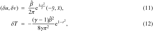 \begin{eqnarray} \label{eq:dt} (\delta u, \delta v) &=& \frac{\hat{\beta}}{2\pi} \mathrm{e}^{\frac{1-r^2}{2}} (-\bar{y}, \bar{x}),\\ \delta T &=& - \frac{(\gamma-1) \hat{\beta}^2}{8 \gamma \pi^2} \mathrm{e}^{1-r^2}, \end{eqnarray}