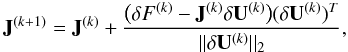 \begin{equation} \label{eq:broyden_update} {\bf J}^{(k+1)} = {\bf J}^{(k)} + \frac{\big(\delta F^{(k)} - {\bf J}^{(k)}\delta {\bf U}^{(k)} \big) (\delta {\bf U}^{(k)})^T }{|| \delta {\bf U}^{(k)}||_2}, \end{equation}