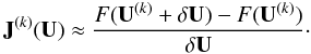 \begin{equation} {\bf J}^{(k)}({\bf U}) \approx \frac{F({\bf U}^{(k)} + \delta {\bf U}) - F({\bf U}^{(k)})}{\delta {\bf U}}\cdot \end{equation}