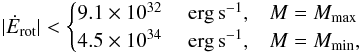 \begin{eqnarray} \label{eq:EdotmaxSGR0418} |\dot{E}_{\rm rot}| < \begin{cases} 9.1\times 10^{32}\quad {\rm~erg\,s}^{-1}, & M=M_{\rm max}\\ 4.5\times 10^{34}\quad {\rm~erg\,s}^{-1}, & M=M_{\rm min}, \end{cases} \end{eqnarray}