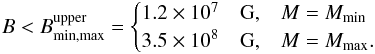 \begin{eqnarray} \label{eq:BSGR0418} B < B^{\rm upper}_{\rm min,max}= \begin{cases} 1.2\times 10^{7}\quad {\rm G}, & M=M_{\rm min}\\ 3.5\times 10^{8}\quad {\rm G}, & M=M_{\rm max}. \end{cases} \end{eqnarray}