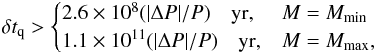 \begin{eqnarray} \label{eq:EdotSGR1822} \delta t_{\rm q} > \begin{cases} 2.6\times 10^{8} (|\Delta P|/P)\quad {\rm yr}, & M=M_{\rm min}\\ 1.1\times 10^{11} (|\Delta P|/P)\quad {\rm yr}, & M=M_{\rm max}, \end{cases} \end{eqnarray}