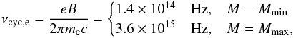 \begin{eqnarray} \label{eq:fcycSGR1822} \nu_{\rm cyc,e}=\frac{e B}{2 \pi m_{\rm e} c}= \begin{cases} 1.4\times 10^{14}\quad {\rm Hz}, & M=M_{\rm min}\\ 3.6\times 10^{15}\quad {\rm Hz}, & M=M_{\rm max}, \end{cases} \end{eqnarray}