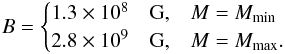 \begin{eqnarray} \label{eq:B1E2259} B = \begin{cases} 1.3\times 10^{8}\quad {\rm G}, & M=M_{\rm min}\\ 2.8\times 10^{9}\quad {\rm G}, & M=M_{\rm max}. \end{cases} \end{eqnarray}