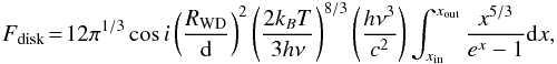 \begin{eqnarray} F_{\rm disk}\!=\!12 \pi^{1/3} \cos i \left( \frac{R_{\rm WD}}{\rm d} \right)^2 \left( \frac{2 k_B T}{3 h \nu} \right)^{8/3} \left( \frac{h \nu^3}{c^2} \right) \int_{x_{\rm in}}^{x_{\rm out}} \frac{x^{5/3}}{e^x-1}{\rm d}x, \end{eqnarray}