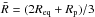\hbox{$\bar{R}=(2 R_{\rm eq}+R_{\rm p})/3$}
