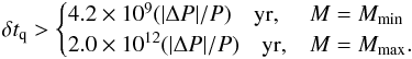 \begin{eqnarray} \label{eq:EdotSGR0418} \delta t_{\rm q} > \begin{cases} 4.2\times 10^{9} (|\Delta P|/P)\quad {\rm yr}, & M=M_{\rm min}\\ 2.0\times 10^{12} (|\Delta P|/P)\quad {\rm yr}, & M=M_{\rm max}. \end{cases} \end{eqnarray}