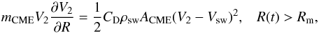 \begin{equation} m_{\rm CME} V_{2} \frac {\partial V_{2}}{\partial R} = \frac{1}{2} C_{\rm D} \rho_{\rm sw} A_{\rm CME} (V_{2} - V_{\rm sw})^2 , \,\,\,\,\,R(t) > R_{\rm m} , \label{VP2} \end{equation}