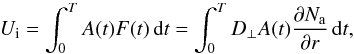 \begin{equation} {U}_{\rm i} = \int_{0}^{T} A(t) F(t) \,{\rm d}t = \int_{0}^{T} D_{\perp} A(t) \frac {\partial N_{\rm a}} {\partial r}\,{\rm d}t , \label{E2} \end{equation}