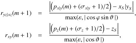 \begin{eqnarray} r_{yz|xz}(m+1) &=& \frac{\left| \Big(p_{x|y}(m)+(\sigma_{x|y}+1)/2 \Big) - {x_S|y}_S \right|} {\max (\varepsilon, | \cos \varphi \sin\vartheta\,|)} , \nonumber\\ r_{xy}(m+1) &=& \frac{\left| \Big(p_z(m)+(\sigma_z+1)/2 \Big) - z_S \right|} {\max (\varepsilon, | \cos\vartheta \,|)}, \nonumber \end{eqnarray}