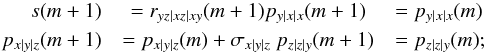\begin{eqnarray} s(m+1) & = r_{yz|xz|xy}(m+1) p_{y|x|x}(m+1) &= p_{y|x|x}(m) \nonumber\\ p_{x|y|z}(m+1) &= p_{x|y|z}(m) + \sigma_{x|y|z} ~ p_{z|z|y}(m+1) &= p_{z|z|y}(m) \nonumber ; \end{eqnarray}