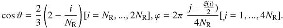 \begin{eqnarray} \cos\vartheta = {2\over 3}\left(2-{i\over N_{\rm R}}\right) [i=N_{\rm R},...,2N_{\rm R}], \nonumber \varphi = 2\pi\,\,{j-{\xi(i)\over 2})\over 4N_{\rm R}} [j=1,...,4N_{\rm R}]. \nonumber \end{eqnarray}