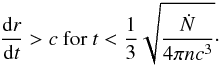 \begin{eqnarray} \frac{\mathrm{d}r}{\mathrm{d}t} > c \mbox{~for~} t < \frac{1}{3} \sqrt{\frac{\dot{N}}{4 \pi n c^3}}\cdot \end{eqnarray}