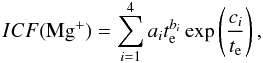 \begin{equation} ICF({\rm Mg^+}) = \sum_{i=1}^4 a_it^{b_i}_{\rm e} \exp\left(\frac{c_i}{t_{\rm e}}\right), \label{eq5} \end{equation}