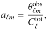 \begin{equation} a_{\ell m}= \frac{\theta^{\rm{obs}}_{\ell m}}{C_\ell^{\rm{tot}}}, \end{equation}