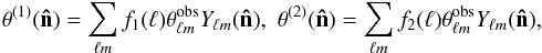\begin{equation} \theta^{(1)}({\vec{\hat n}})=\sum_{\ell m}f_1(\ell)\theta^{\rm{obs}}_{\ell m }Y_{\ell m}({\vec{\hat n}}) , \,\, \theta^{(2)}({\vec{\hat n}})=\sum_{\ell m}f_2(\ell)\theta^{\rm{obs}}_{\ell m }Y_{\ell m}({\vec{\hat n}}), \end{equation}