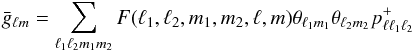 \begin{equation} \bar{g}_{\ell m}= \sum_{\ell_1 \ell_2 m_1 m_2} F(\ell_1, \ell_2, m_1, m_2 ,\ell, m)\theta_{\ell_1 m_1}\theta_{\ell_2 m_2} p^+_{\ell \ell_1 \ell_2 } \label{eq:QE_grad1} \end{equation}