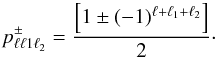 \begin{equation} p^\pm_{\ell \ell1 \ell_2 }= \frac{\left[ 1 \pm(-1)^{\ell+\ell_1+\ell_2}\right] }{2}\cdot \end{equation}