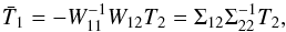 \begin{equation} \bar{T}_1 = - W_{11}^{-1} W_{12} T_2 = \Sigma_{12} \Sigma_{22}^{-1} T_2, \end{equation}
