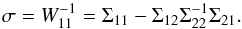 \begin{equation} \sigma= W_{11}^{-1} = \Sigma_{11} - \Sigma_{12} \Sigma_{22}^{-1} \Sigma_{21}. \end{equation}