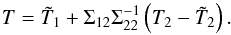 \begin{equation} T=\tilde{T}_1 + \Sigma_{12}\Sigma_{22}^{-1}\left(T_2 - \tilde{T}_2\right). \label{corr2} \end{equation}